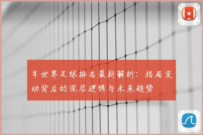 年世界足球排名最新解析：格局变动背后的深层逻辑与未来趋势