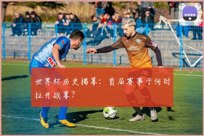 世界杯历史揭幕:首届赛事于何时拉开战幕?