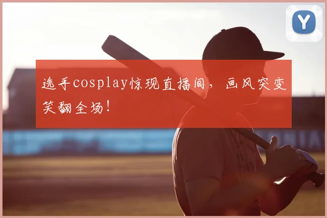选手cosplay惊现直播间，画风突变笑翻全场！