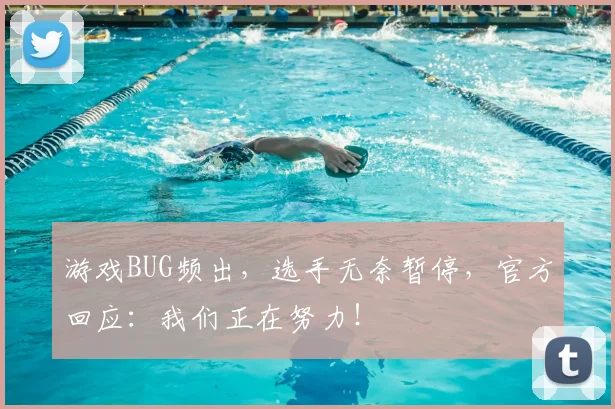 游戏BUG频出,选手无奈暂停,官方回应:我们正在努力!