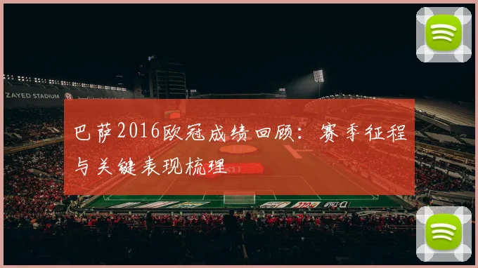 巴萨2016欧冠成绩回顾：赛季征程与关键表现梳理