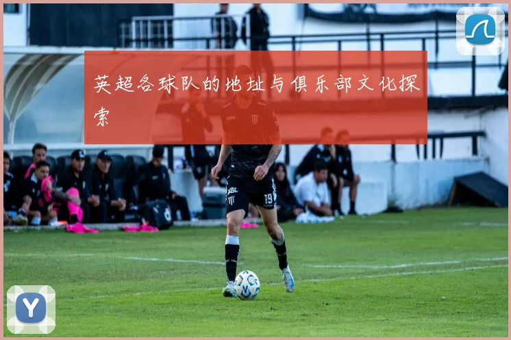 英超各球队的地址与俱乐部文化探索