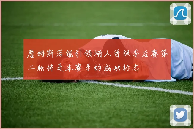 詹姆斯若能引领湖人晋级季后赛第二轮将是本赛季的成功标志