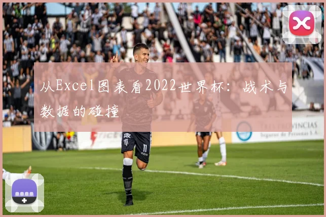 从Excel图表看2022世界杯：战术与数据的碰撞