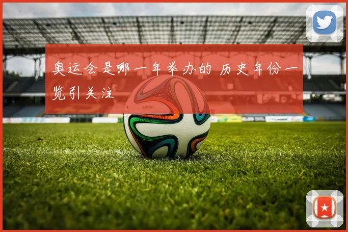 奥运会是哪一年举办的 历史年份一览引关注