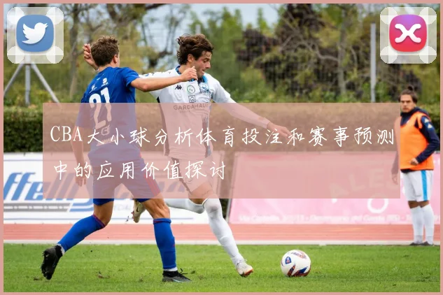 CBA大小球分析体育投注和赛事预测中的应用价值探讨