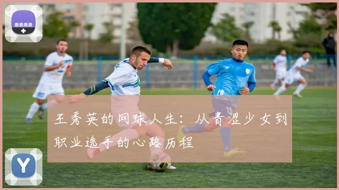 王秀英的网球人生：从青涩少女到职业选手的心路历程