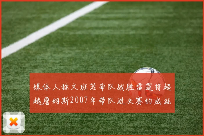 媒体人称文班若率队战胜雷霆将超越詹姆斯2007年带队进决赛的成就